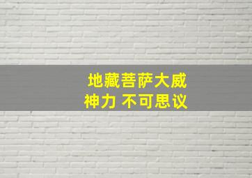 地藏菩萨大威神力 不可思议